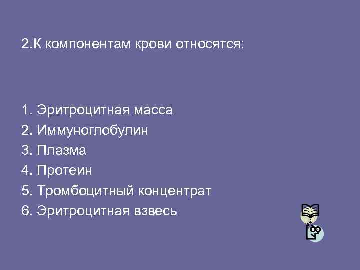 2. К компонентам крови относятся: 1. Эритроцитная масса 2. Иммуноглобулин 3. Плазма 4. Протеин