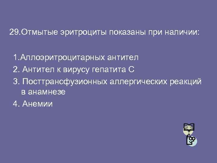 29. Отмытые эритроциты показаны при наличии: 1. Аллоэритроцитарных антител 2. Антител к вирусу гепатита