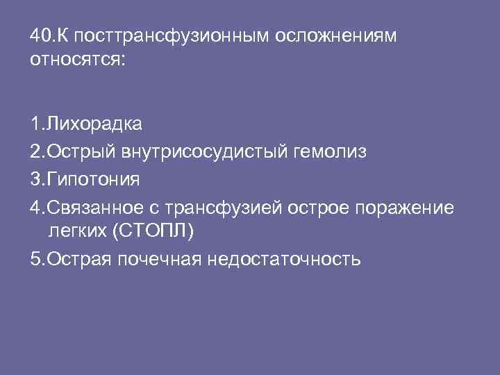 40. К посттрансфузионным осложнениям относятся: 1. Лихорадка 2. Острый внутрисосудистый гемолиз 3. Гипотония 4.