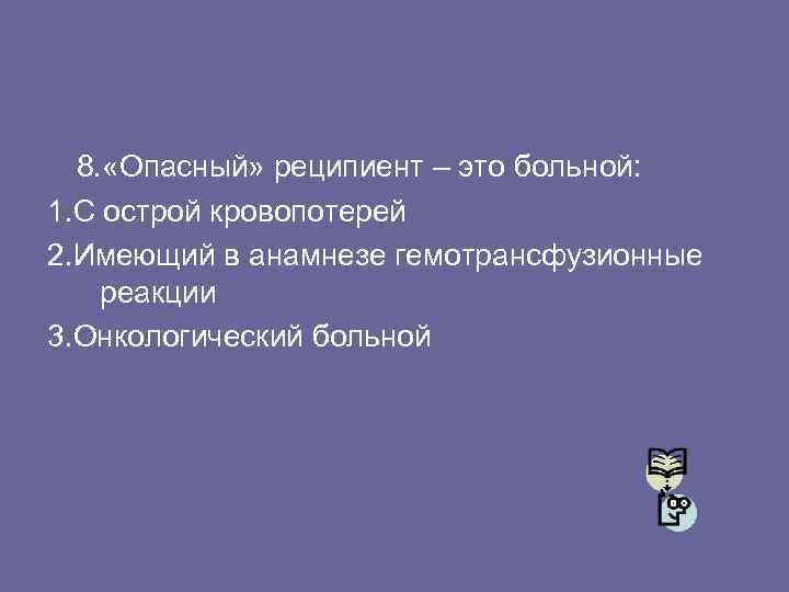 8. «Опасный» реципиент – это больной: 1. С острой кровопотерей 2. Имеющий в анамнезе