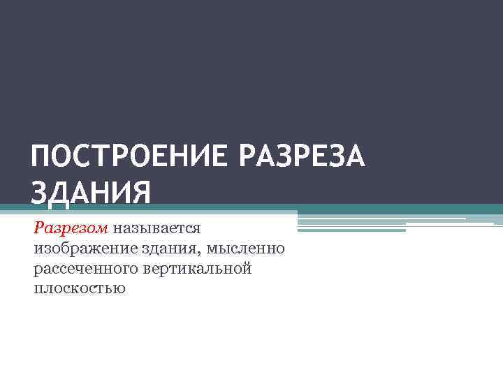 ПОСТРОЕНИЕ РАЗРЕЗА ЗДАНИЯ Разрезом называется изображение здания, мысленно рассеченного вертикальной плоскостью 