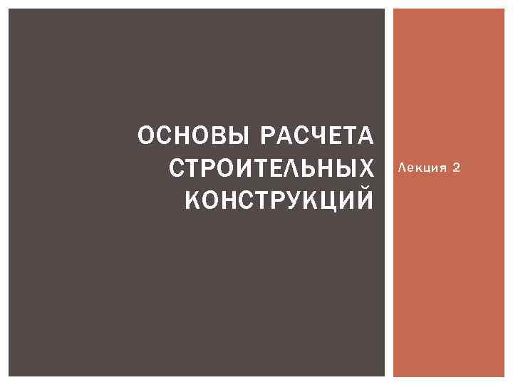 ОСНОВЫ РАСЧЕТА СТРОИТЕЛЬНЫХ КОНСТРУКЦИЙ Лекция 2 