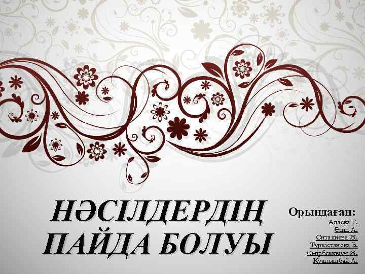 НӘСІЛДЕРДІҢ ПАЙДА БОЛУЫ Орындаған: Адаева Г. Әліп А. Ситалиева Ж. Түркістанова Б. Өмірбекқызы Ж.