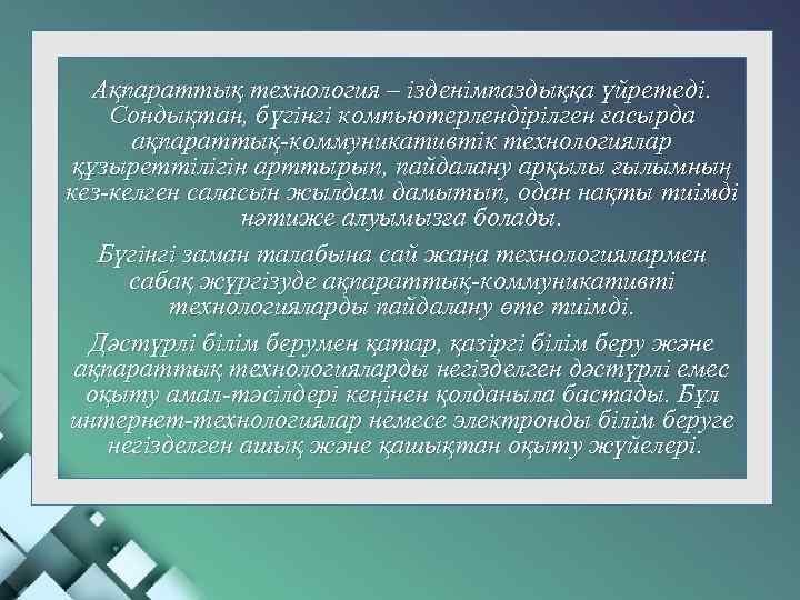 Ақпараттық технология – ізденімпаздыққа үйретеді. Сондықтан, бүгінгі компьютерлендірілген ғасырда ақпараттық-коммуникативтік технологиялар құзыреттілігін арттырып, пайдалану