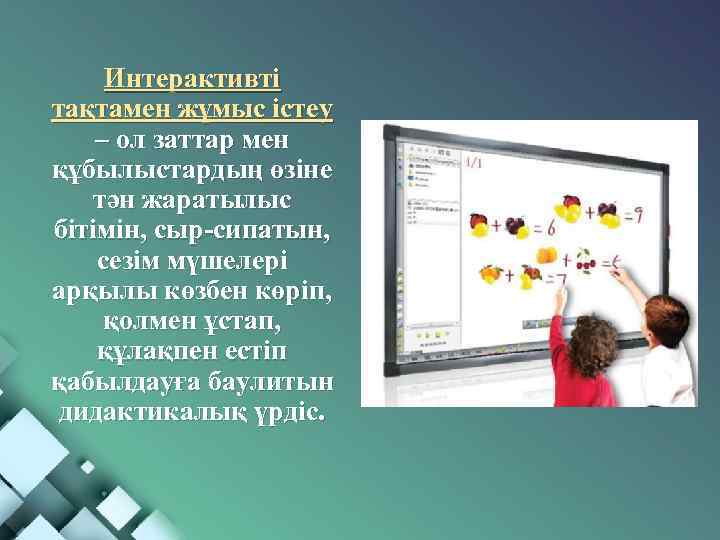 Интерактивті тақтамен жұмыс істеу – ол заттар мен құбылыстардың өзіне тән жаратылыс бітімін, сыр-сипатын,