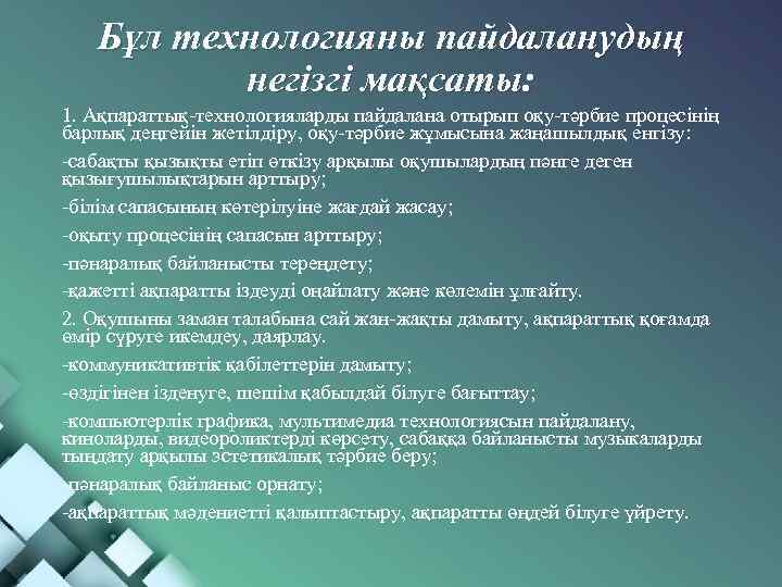 Бұл технологияны пайдаланудың негізгі мақсаты: 1. Ақпараттық-технологияларды пайдалана отырып оқу-тәрбие процесінің барлық деңгейін жетілдіру,