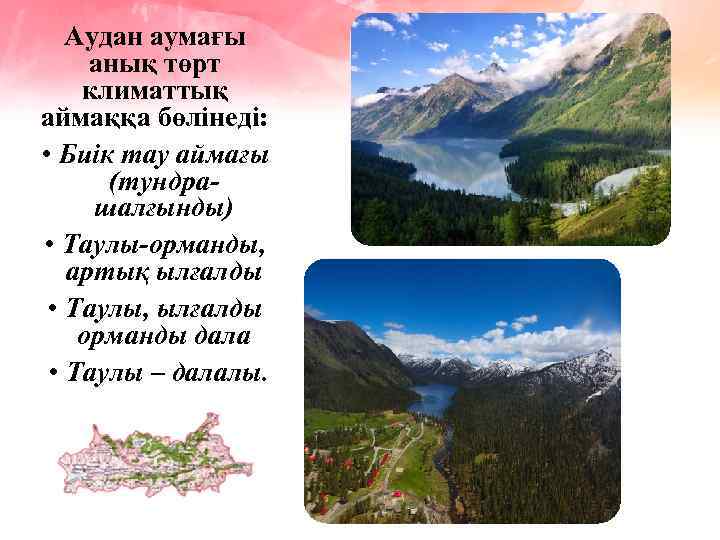 Аудан аумағы анық төрт климаттық аймаққа бөлінеді: • Биік тау аймағы (тундрашалғынды) • Таулы-орманды,