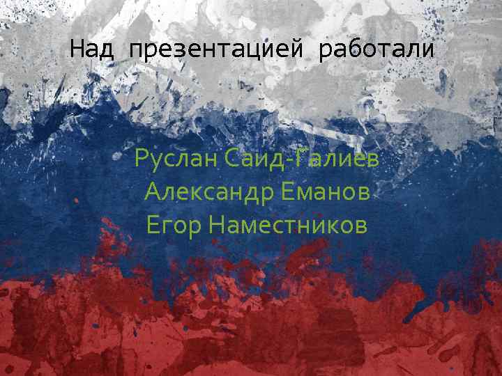  Над презентацией работали Руслан Саид-Галиев Александр Еманов Егор Наместников 