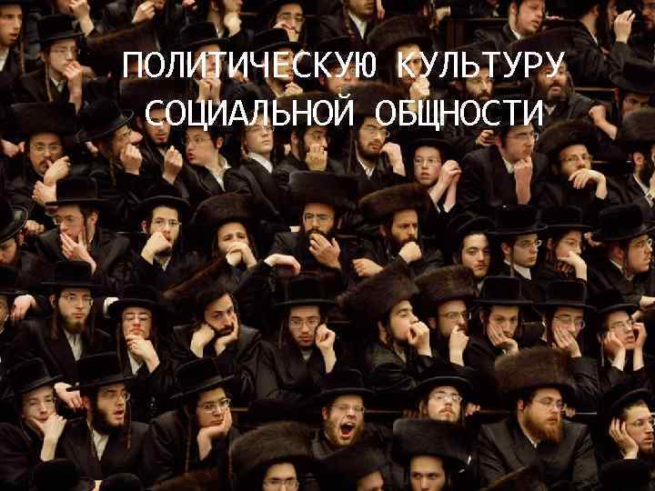 ПОЛИТИЧЕСКУЮ КУЛЬТУРУ СОЦИАЛЬНОЙ ОБЩНОСТИ 