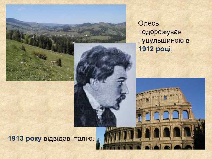 Олесь подорожував Гуцульщиною в 1912 році, 1913 року відвідав Італію. 