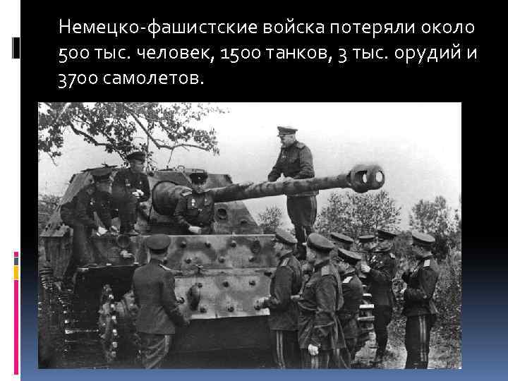 Немецко-фашистские войска потеряли около 500 тыс. человек, 1500 танков, 3 тыс. орудий и 3700
