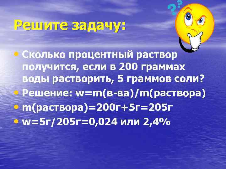 Решите задачу: • Сколько процентный раствор получится, если в 200 граммах воды растворить, 5