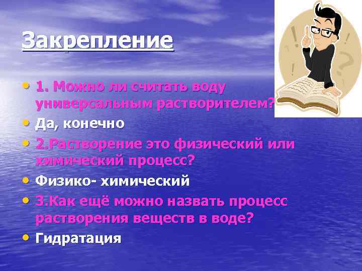 Закрепление • 1. Можно ли считать воду • • • универсальным растворителем? Да, конечно