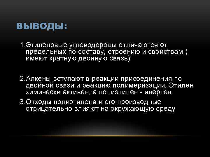 ВЫВОДЫ: 1. Этиленовые углеводороды отличаются от предельных по составу, строению и свойствам. ( имеют