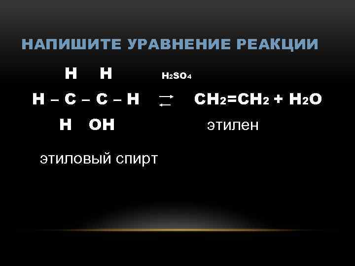 НАПИШИТЕ УРАВНЕНИЕ РЕАКЦИИ Н Н Н–С–С–Н Н ОН этиловый спирт Н 2 SО 4