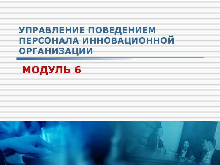 УПРАВЛЕНИЕ ПОВЕДЕНИЕМ ПЕРСОНАЛА ИННОВАЦИОННОЙ ОРГАНИЗАЦИИ МОДУЛЬ 6 1 