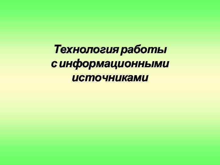 Технология работы с информационными источниками презентация