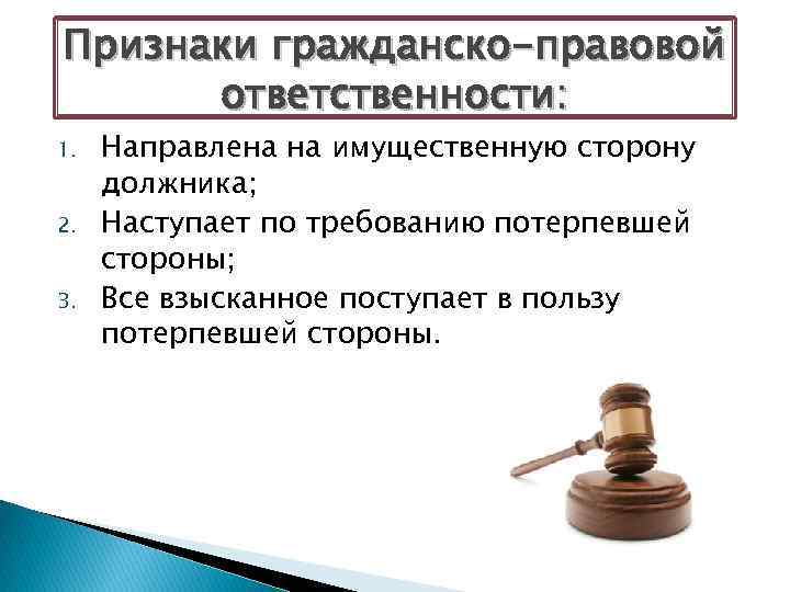 Признаки гражданско-правовой ответственности: 1. 2. 3. Направлена на имущественную сторону должника; Наступает по требованию