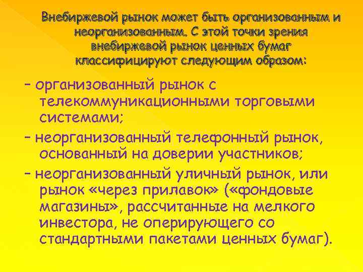 Внебиржевой рынок может быть организованным и неорганизованным. С этой точки зрения внебиржевой рынок ценных
