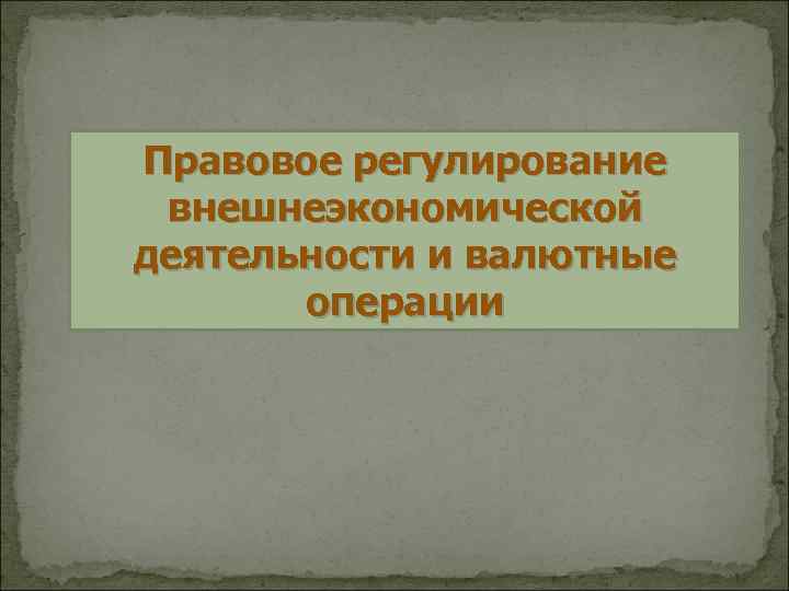 Правовое регулирование внешнеэкономической деятельности и валютные операции 