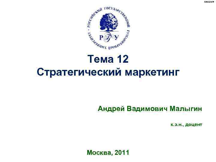 А. Малыгин © Тема 12 Стратегический маркетинг Андрей Вадимович Малыгин к. э. н. ,