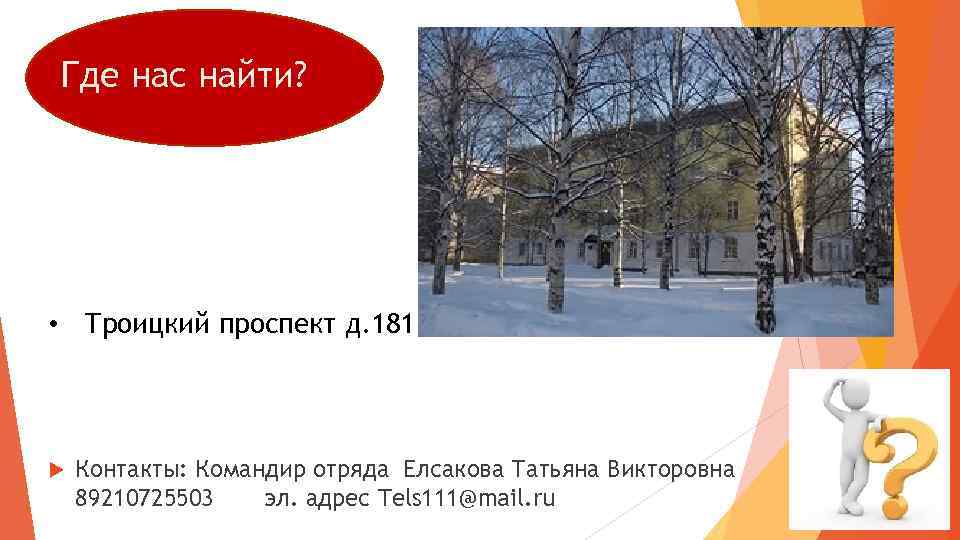 Где нас найти? • Троицкий проспект д. 181 Контакты: Командир отряда Елсакова Татьяна Викторовна