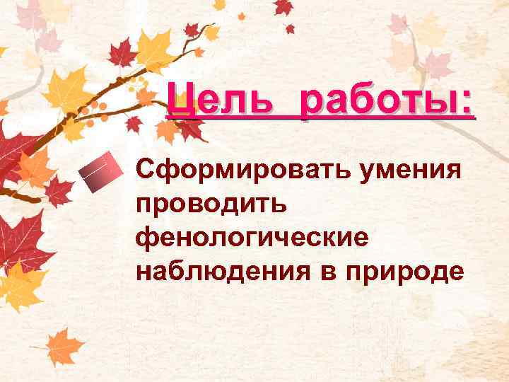 Цель работы: Cформировать умения проводить фенологические наблюдения в природе 