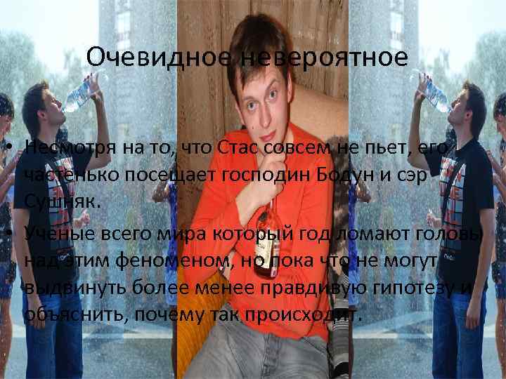 Очевидное невероятное • Несмотря на то, что Стас совсем не пьет, его частенько посещает