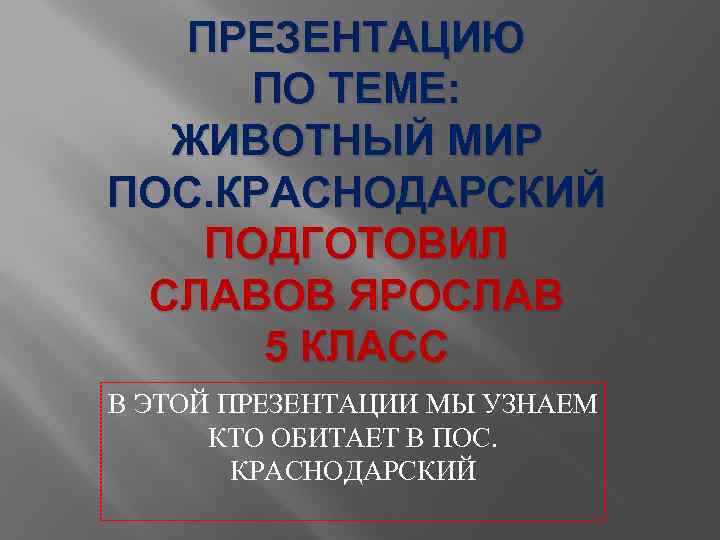 ПРЕЗЕНТАЦИЮ ПО ТЕМЕ: ЖИВОТНЫЙ МИР ПОС. КРАСНОДАРСКИЙ ПОДГОТОВИЛ СЛАВОВ ЯРОСЛАВ 5 КЛАСС В ЭТОЙ