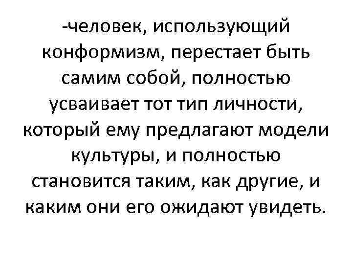 -человек, использующий конформизм, перестает быть самим собой, полностью усваивает тот тип личности, который ему