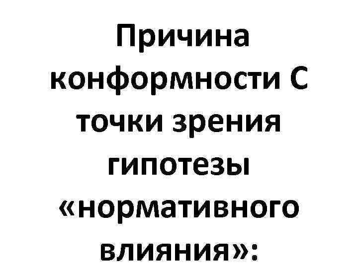 Причина конформности С точки зрения гипотезы «нормативного влияния» : 