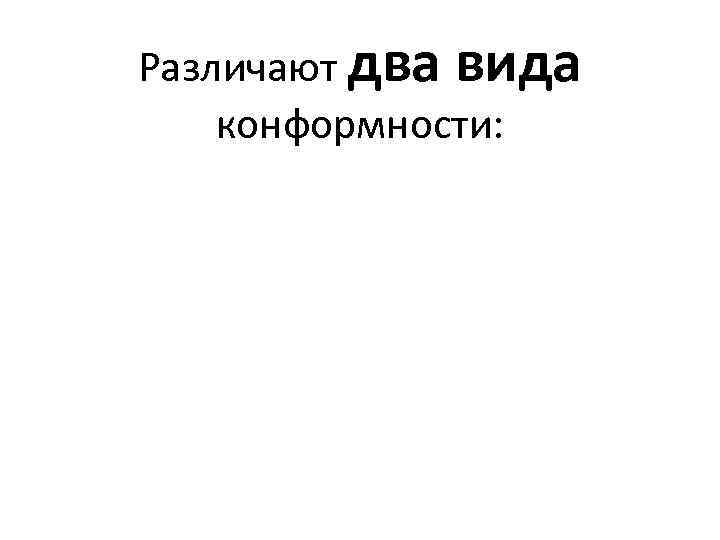 Различают два вида конформности: 