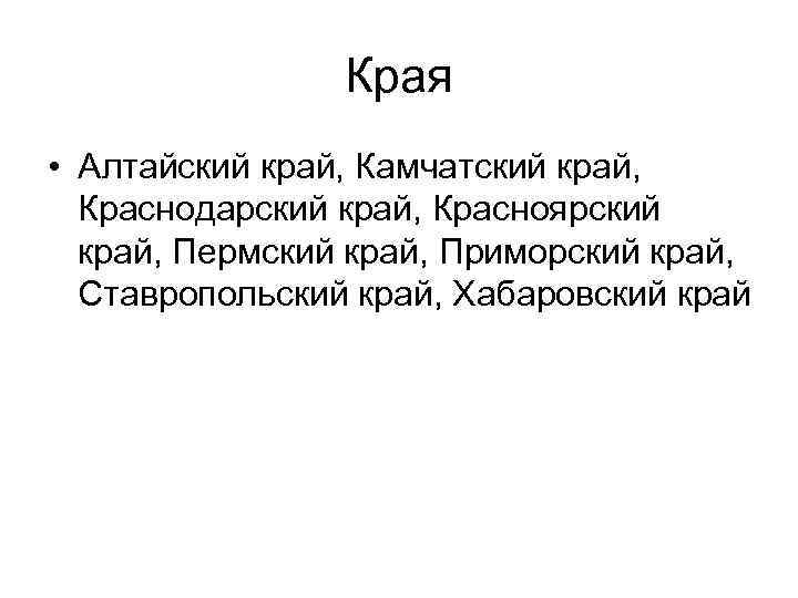 Края • Алтайский край, Камчатский край, Краснодарский край, Красноярский край, Пермский край, Приморский край,