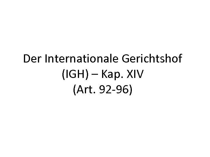 Der Internationale Gerichtshof (IGH) – Kap. XIV (Art. 92 -96) 