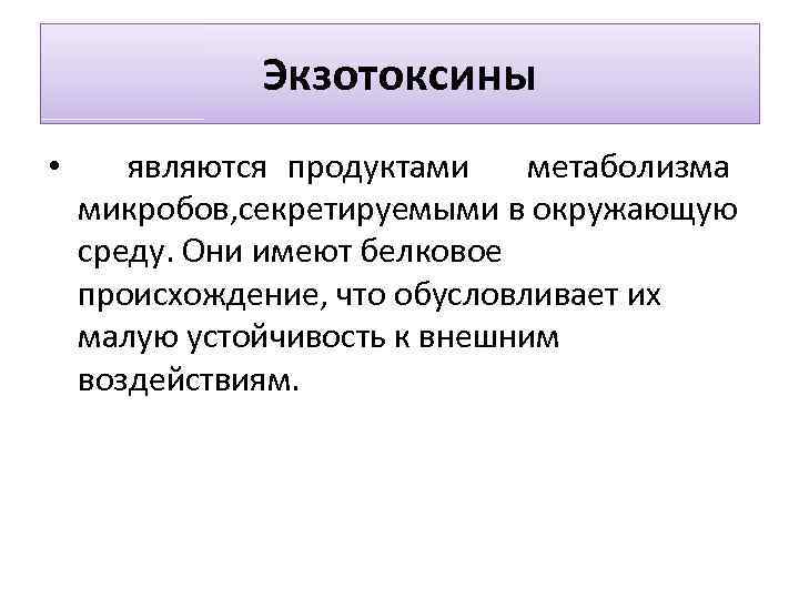 Экзотоксины • являются продуктами метаболизма микробов, секретируемыми в окружающую среду. Они имеют белковое происхождение,