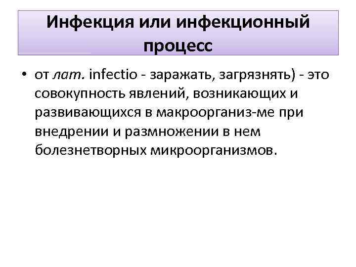 Инфекция или инфекционный процесс • от лат. infectio заражать, загрязнять) это совокупность явлений, возникающих