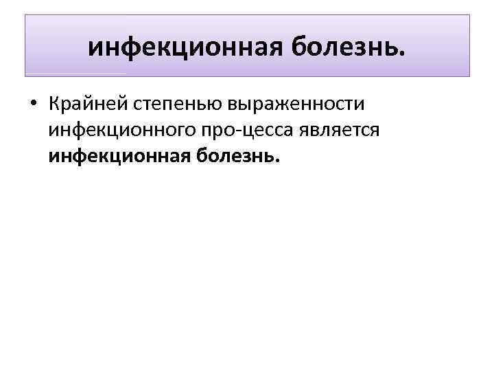 инфекционная болезнь. • Крайней степенью выраженности инфекционного про цесса является инфекционная болезнь. 