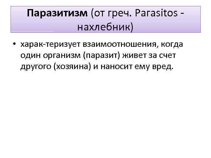 Паразитизм (от греч. Рагаsitоs нахлебник) • харак теризует взаимоотношения, когда один организм (паразит) живет