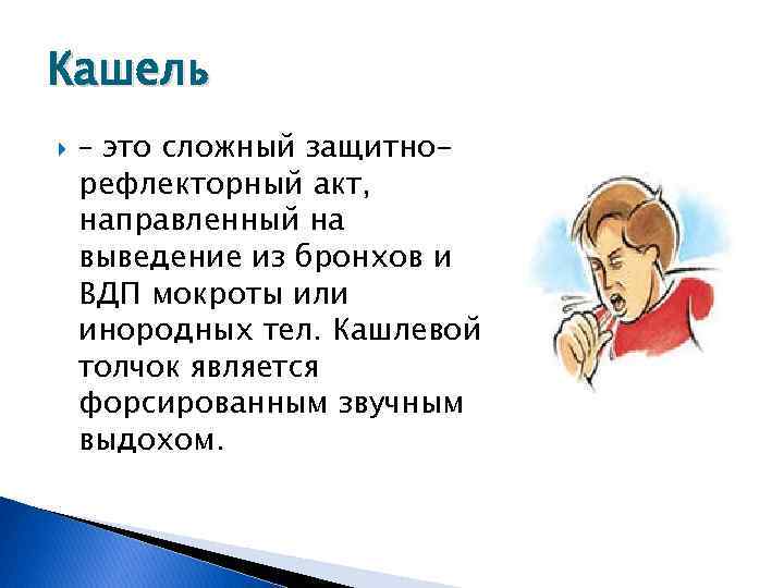 Кашель – это сложный защитнорефлекторный акт, направленный на выведение из бронхов и ВДП мокроты