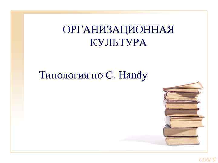 ОРГАНИЗАЦИОННАЯ КУЛЬТУРА Типология по С. Handy СПб. ГУ 