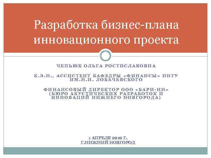 Разработка бизнес-плана инновационного проекта ЧЕПЬЮК ОЛЬГА РОСТИСЛАВОВНА К. Э. Н. , АССИСТЕНТ КАФЕДРЫ «ФИНАНСЫ»