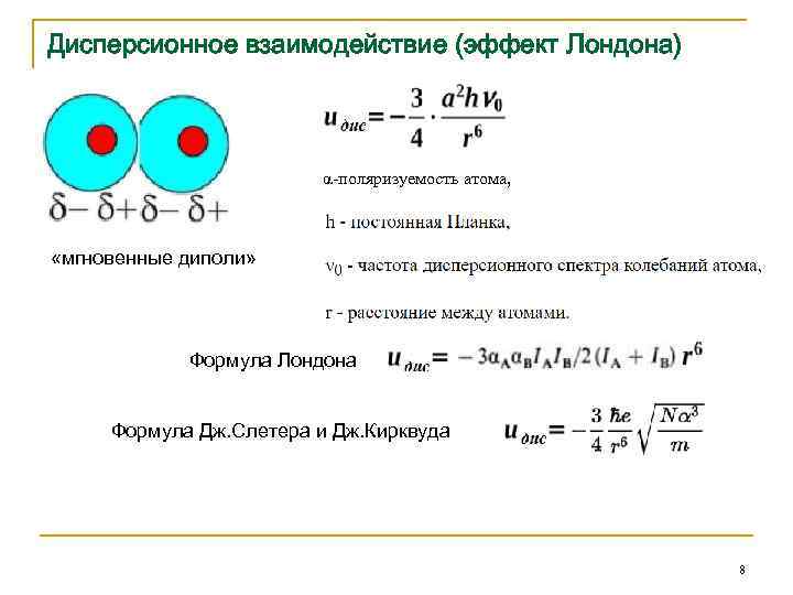 Дисперсионное взаимодействие (эффект Лондона) α-поляризуемость атома, «мгновенные диполи» Формула Лондона Формула Дж. Слетера и