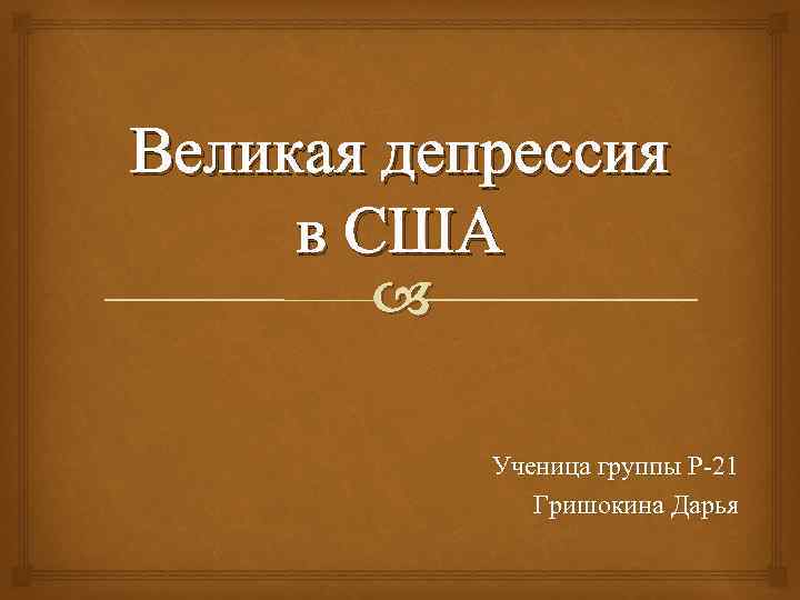 Великая депрессия в США Ученица группы Р-21 Гришокина Дарья 