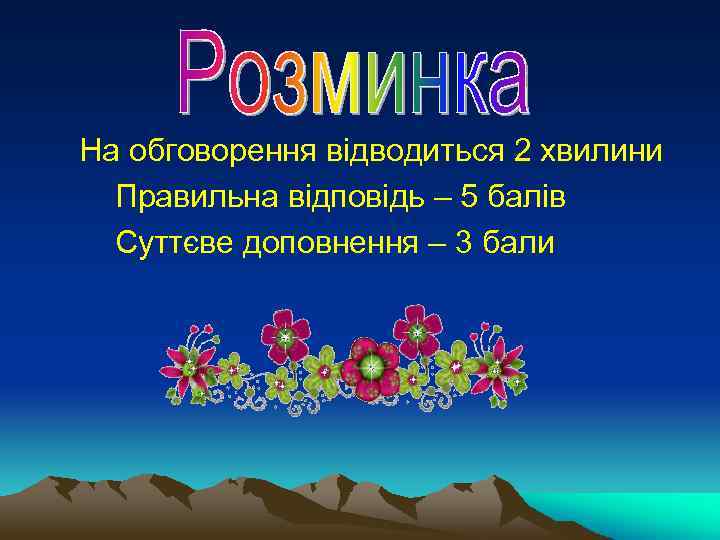 На обговорення відводиться 2 хвилини Правильна відповідь – 5 балів Суттєве доповнення – 3