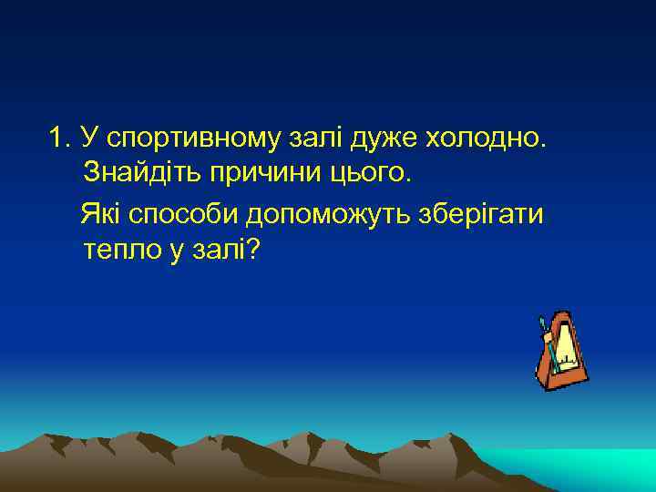  1. У спортивному залі дуже холодно. Знайдіть причини цього. Які способи допоможуть зберігати