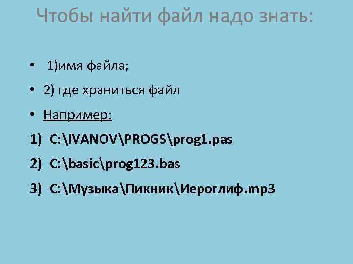 Чтобы найти файл надо знать: • 1)имя файла; • 2) где храниться файл •