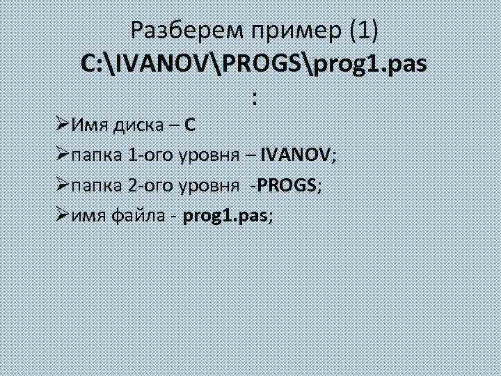 Разберем пример (1) C: IVANOVPROGSprog 1. pas : ØИмя диска – С Øпапка 1