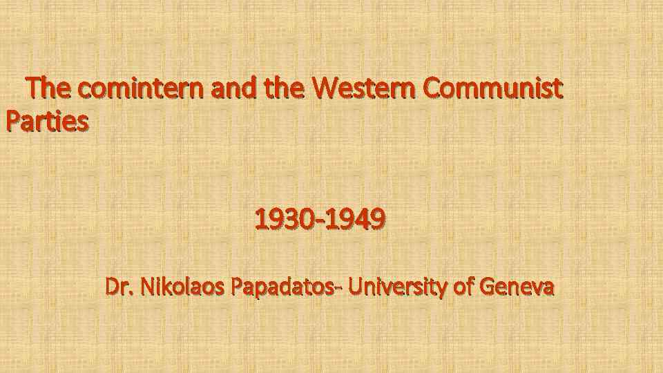  The comintern and the Western Communist Parties 1930 -1949 Dr. Nikolaos Papadatos- University