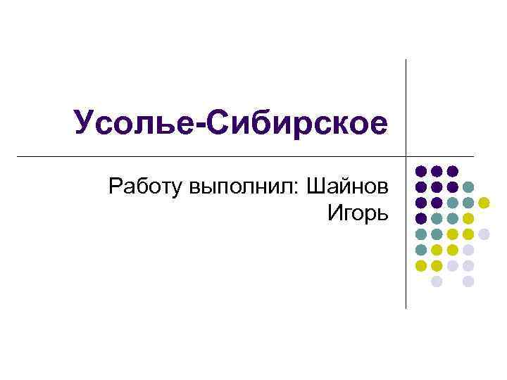 Усолье-Сибирское Работу выполнил: Шайнов Игорь 