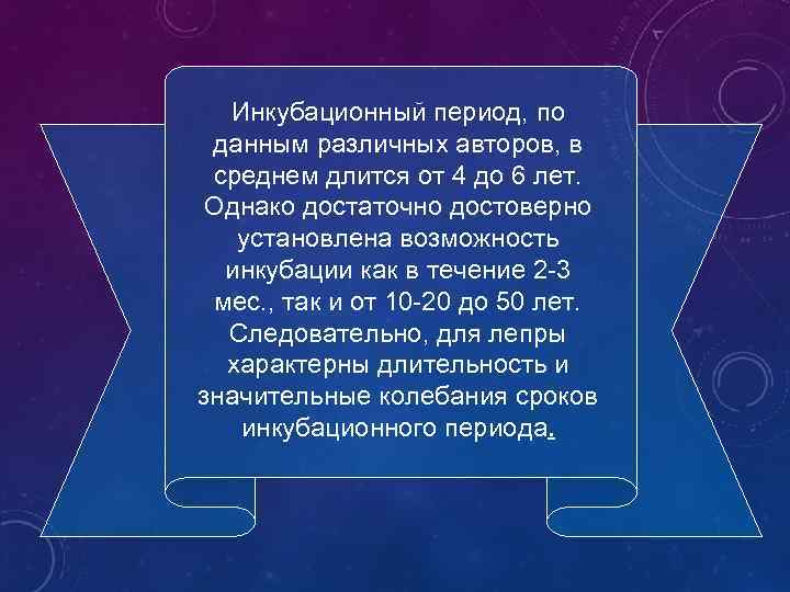Инкубационный период, по данным различных авторов, в среднем длится от 4 до 6 лет.